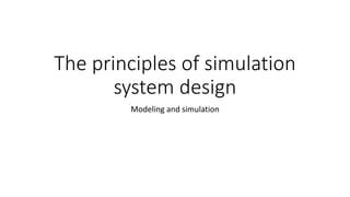 The principles of simulation
system design
Modeling and simulation
 