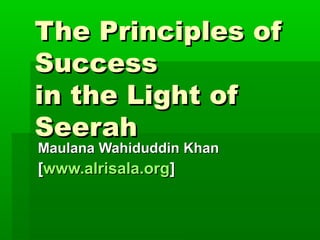 The Principles ofThe Principles of
SuccessSuccess
in the Light ofin the Light of
SeerahSeerah
Maulana Wahiduddin KhanMaulana Wahiduddin Khan
[[www.alrisala.orgwww.alrisala.org]]
 