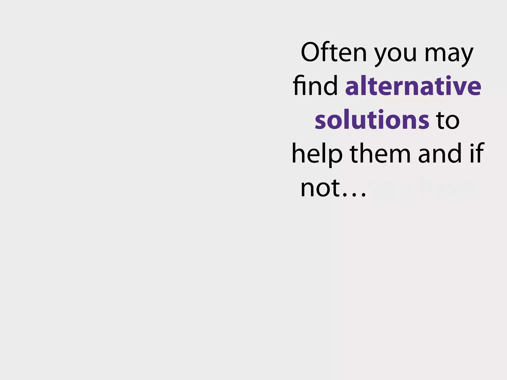 Be sure to 


      LISTEN
to their problem and
          take time to
understand how the
   issue is impacting
           their work.
 