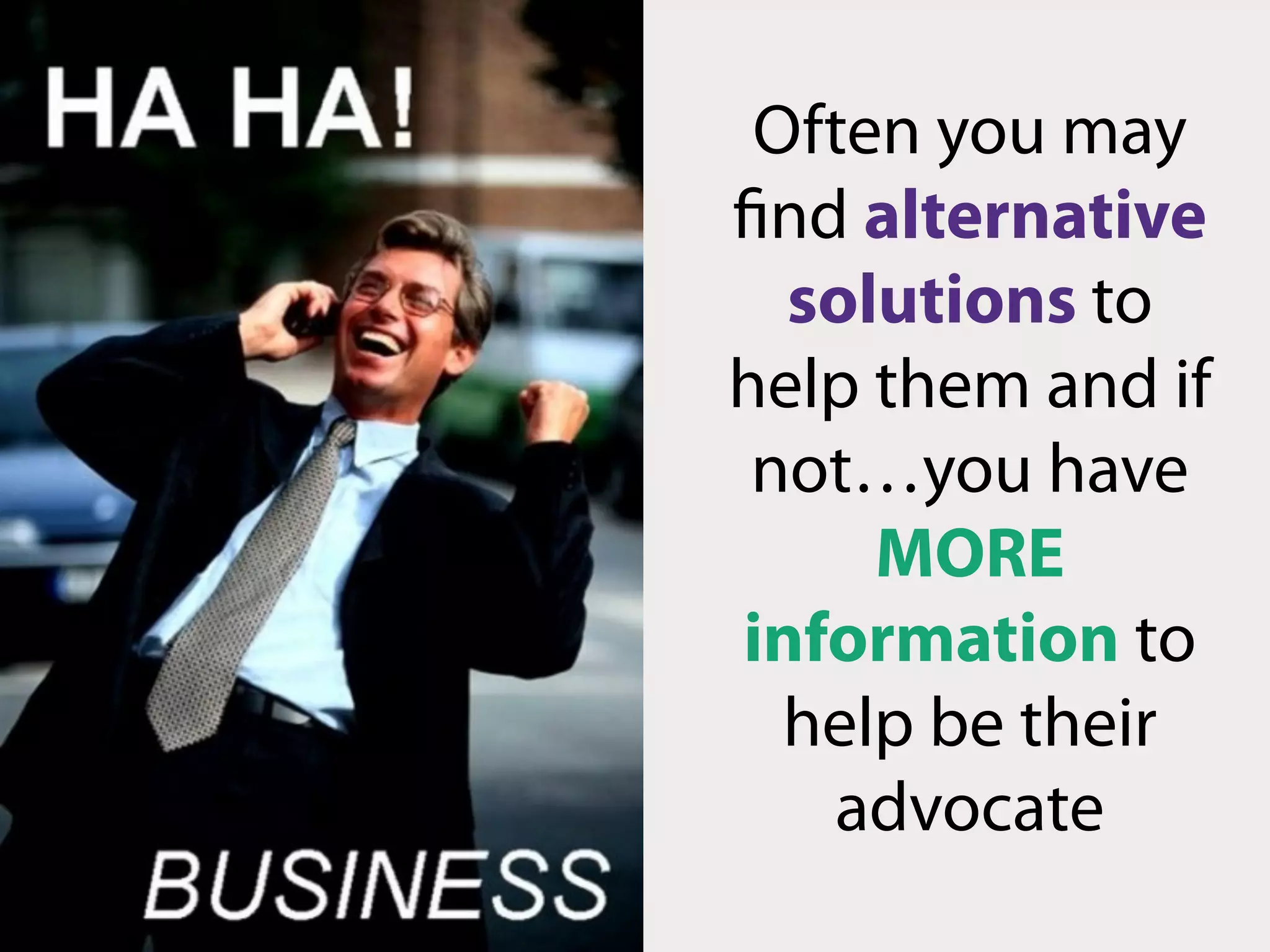 Often you may
find alternative
   solutions to
help them and if
 not…you have
      MORE
 information to
  help be their
    advocate
 