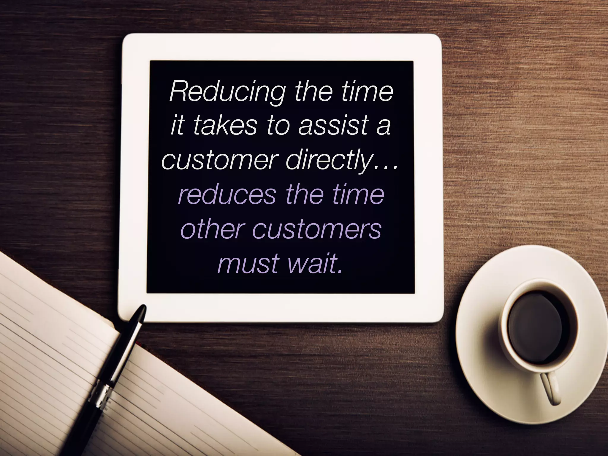 Strive to help each customer as quickly and
efﬁciently as possible without undermining the
      quality of the support experience. 
 