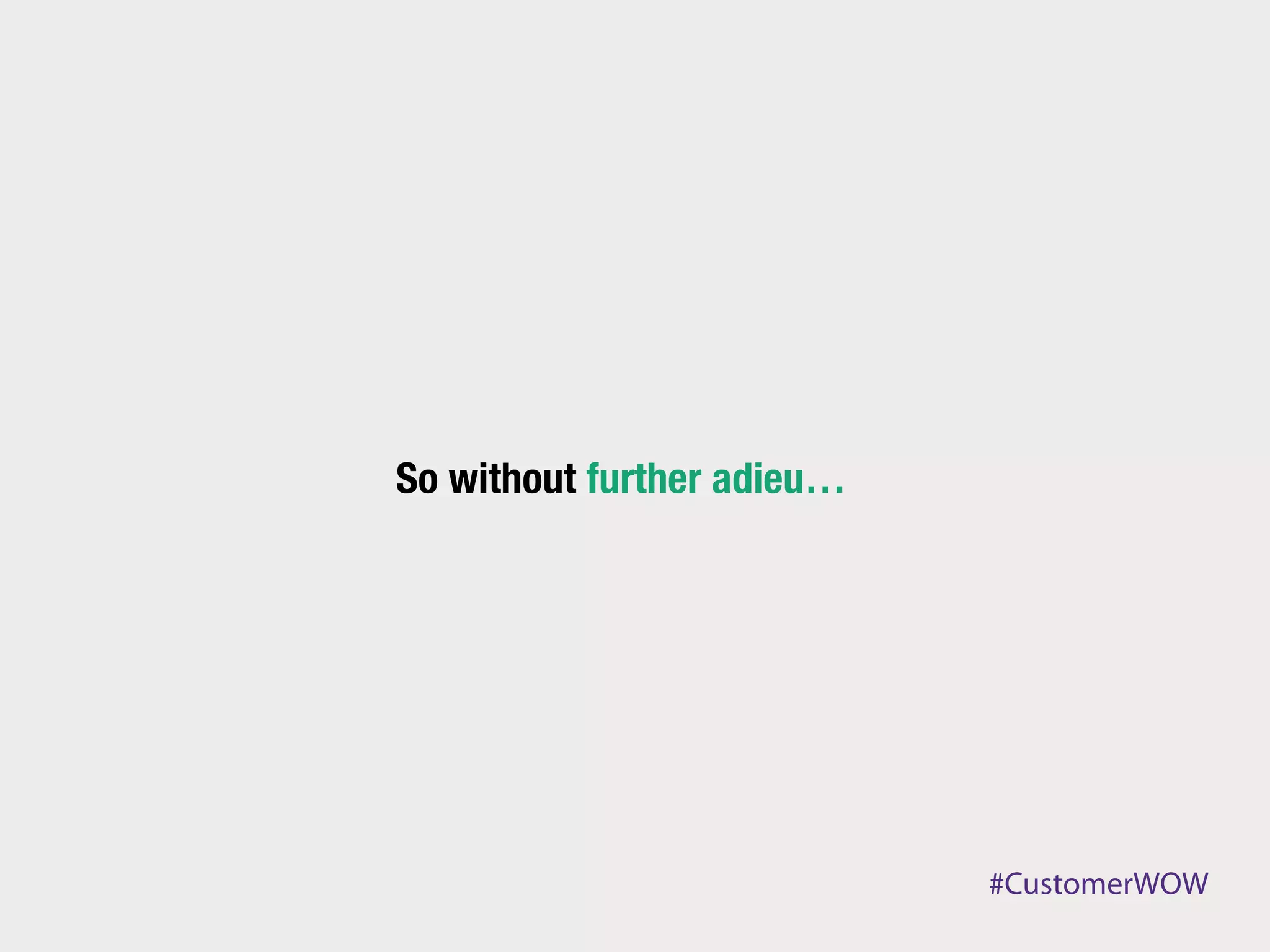 At Desk.com, we have our own
 Customer WOW team built on 
   13 PRINCIPLES
 