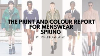 THE PRINT AND COLOUR REPORT
FOR MENSWEAR
SPRING
BY SAKSHI GAIKWAD
 