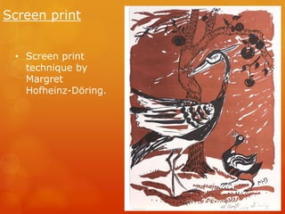 Screen print 
• Screen print 
technique by 
Margret 
Hofheinz-Döring. 
 