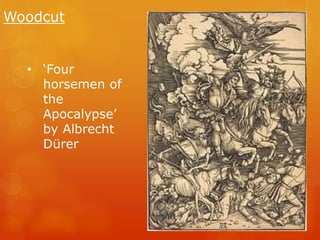 Woodcut 
• ‘Four 
horsemen of 
the 
Apocalypse’ 
by Albrecht 
Dürer 
 
