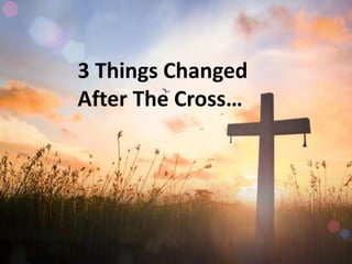 3 Things Changed
After The Cross…
