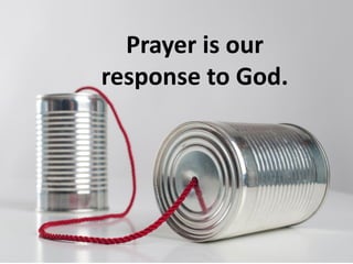 Prayer is our
response to God.