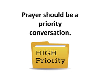 Prayer should be a
priority
conversation.