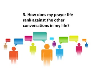 3. How does my prayer life
rank against the other
conversations in my life?