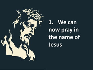 1. We can
now pray in
the name of
Jesus
