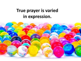 True prayer is varied
in expression.