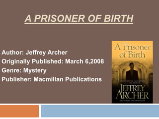 A PRISONER OF BIRTH
Author: Jeffrey Archer
Originally Published: March 6,2008
Genre: Mystery
Publisher: Macmillan Publications
 
