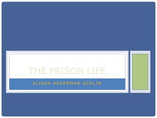 THE PRISON LIFE
ALISSA ACKERMAN-ACKLIN
 