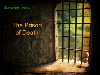 Surrender - Part 2
The Prison
of Death
 