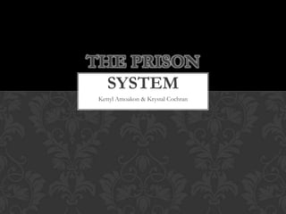 THE PRISON
  SYSTEM
 Kettyl Amoakon & Krystal Cochran
 