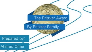 Prepared by:
The Pritzker Award
By Pritzker Family
Ahmed Omer
 