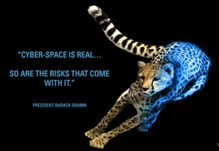 3
“CYBER-SPACE IS REAL…
SO ARE THE RISKS THAT COME
WITH IT.”
PRESIDENT BARACK OBAMA
 