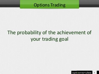 The probability of the achievement of
your trading goal
1
Options Trading
 