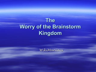 The
Worry of the Brainstorm
       Kingdom


       WikiManiacs
 