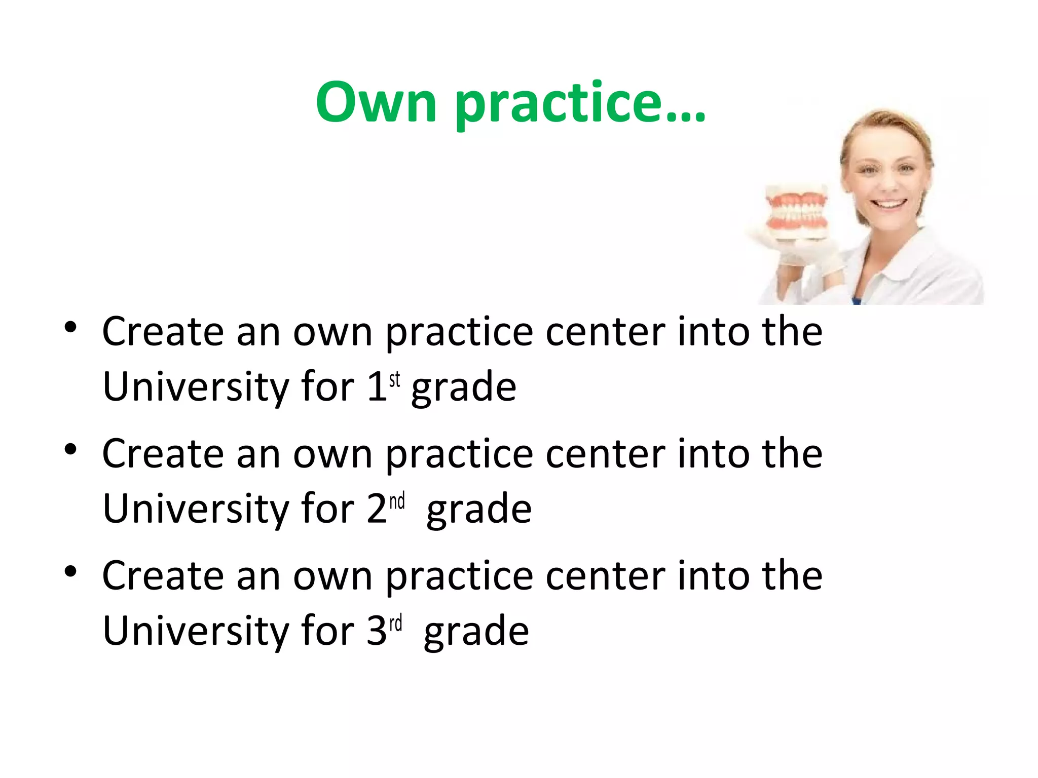 Own practice…
• Create an own practice center into the
University for 1st
grade
• Create an own practice center into the
University for 2nd
grade
• Create an own practice center into the
University for 3rd
grade
 