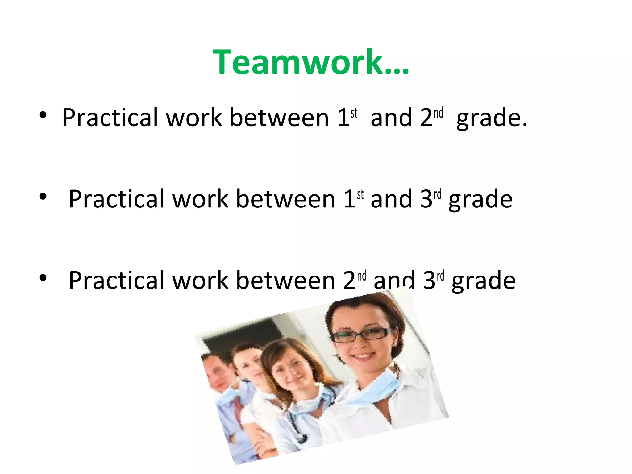 Teamwork…
• Practical work between 1st
and 2nd
grade.
• Practical work between 1st
and 3rd
grade
• Practical work between 2nd
and 3rd
grade
 