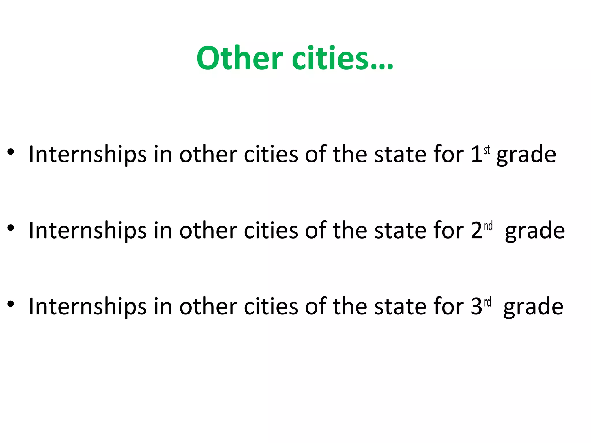 Other cities…
• Internships in other cities of the state for 1st
grade
• Internships in other cities of the state for 2nd
grade
• Internships in other cities of the state for 3rd
grade
 