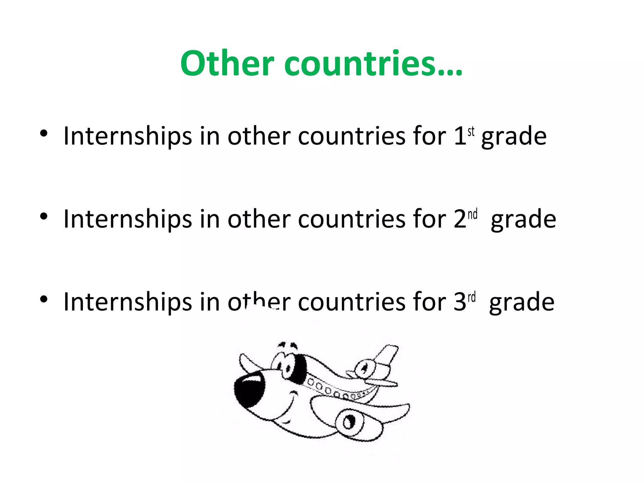 Other countries…
• Internships in other countries for 1st
grade
• Internships in other countries for 2nd
grade
• Internships in other countries for 3rd
grade
 