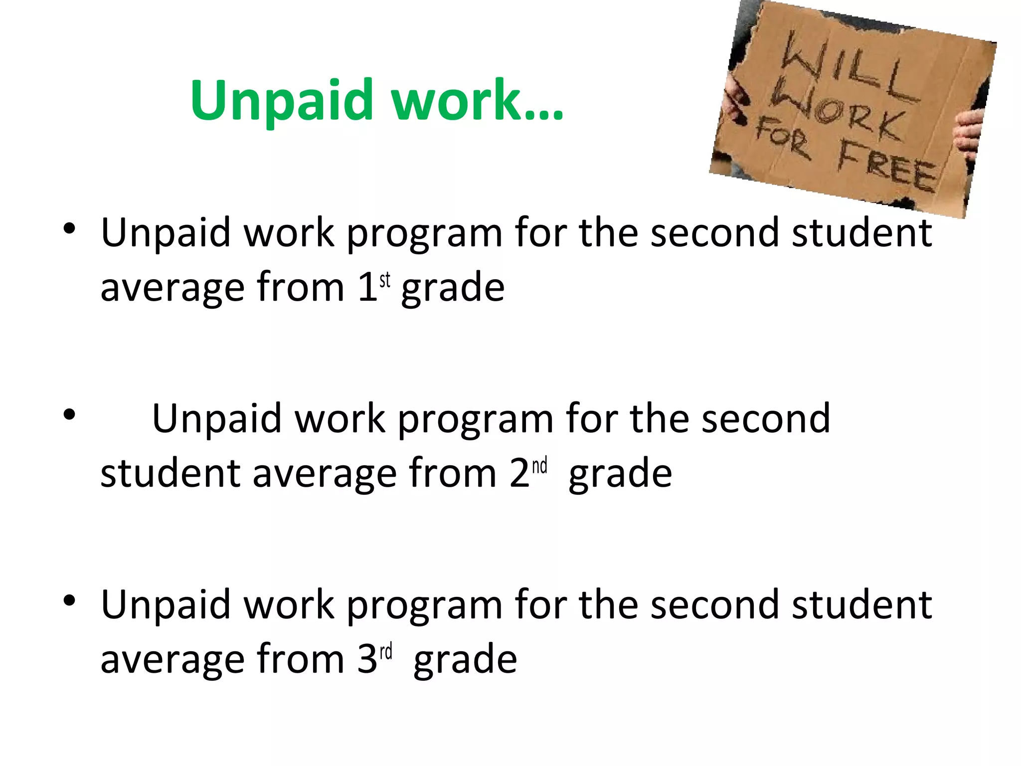 Unpaid work…
• Unpaid work program for the second student
average from 1st
grade
• Unpaid work program for the second
student average from 2nd
grade
• Unpaid work program for the second student
average from 3rd
grade
 