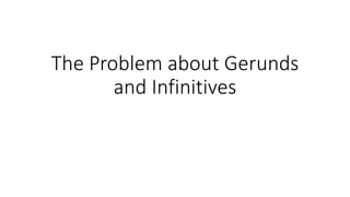 The Problem about Gerunds
and Infinitives
 