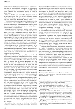 satisfaction and development of interpersonal communica-
tion skills. In this domain of cooperative or collaborative
learning, students teach one another; however, PBL medical
school curricula have modi® ed this domain by adding a
faculty tutor.
From all that has been reviewed to this point, one may
perhaps need to take issue with Barrow’s comment, quoted
earlier: ª A faculty person who is a good tutor can success-
fully tutor in any areaº (Barrows & Tamblyn, 1980).
The evidence presented suggests that the presence of a
tutor facilitates both tutorial process and learning achieve-
ment. The matter is not completely closed, however, since
there are no studies directly comparing the learning of tuto-
rial groups with or without tutors.
At UCLA School of Medicine, a tutorless format of PBL
has been introduced to reduce the demand on faculty time
(Duek et al., 1996). From a study conducted in that institu-
tion of learning issues identi® ed by students in tutorless
tutorials, it was found that the mean core overlap of student
and faculty-derived objectives was only 25%, compared with
41% in a study from Limburg using faculty-tutored tutorials.
These ® ndings from UCLA suggest that, at least in terms of
de® ning the learning issues, tutors do play a role, especially
if other sources of structure are absent from the curriculum.
Employing advanced students as tutors puts these
students in the same role as faculty tutors and should not be
confused with peer collaborative learning. Parenthetically,
the literature on the educational value of student tutors
comes mostly from one institution and I think the data are
confusing and inconclusive.
Most authors have therefore agreed that faculty should
maintain a facilitative role, but the word facilitation is open
to interpretation and clearly has elements of both tutorial
process and tutorial learning.The degree of directiveness of
tutors in tutorials and the content knowledge they are
expected to display are widely debated in the literature, and
perhaps the best conclusion that can be drawn from the
literature is that the tutor’s leadership behaviour should not
remain the same in all PBL situations, but needs to be
varied according to student level or curriculum as described
by Schmidt (1994). There is some congruence in this
developmental approach to teaching between Schmidt’s
proposal and Neame & Powis’s (1981) conclusions described
earlier, which I think are germane to tutor function. The
common link is structure. Novice students, with little experi-
ence of PBL or prior knowledge, probably bene® t from
directive and knowledge expert tutors to provide the neces-
sary structure or foundation upon which to build their
learning. Davis et al. (1994) would add that a highly focused
curriculum might compensate to some extent for the level
of knowledge expertise on the part of the tutor. As students
mature, in knowledge as well as familiarity with PBL, the
tutor should become more participatory or delegatory,
allowing the students more leeway in deciding what and
how they will learn. Simply put, novice students in PBL
need some direction or structure, or they may ¯ ounder.
Mature students can ¯ ourish in a far less structured learning
environment as they become more self-sufficient. Indeed,
directive tutoring for the latter may frustrate and antagonize
such students.
As an interesting postscript to this issue, it should be
pointed out that the majority of studies cited in this review
have described `context-free’ generalizations that assume
constant tutor behaviour in different situations, i.e. tutors in
different tutorial groups, courses, subject-matter, etc. A
recent study by Gijselaers from Maastricht (1997) raises
some concerns about interpreting previous work in the field.
Using a previously validated evaluation instrument comprising
a 12-item questionnaire of tutor behaviour administered to
medical students, Gijselaers assessed (a) stability of tutor
behaviour, i.e. the extent to which a tutor’s behaviour as
measured in one course correlated with the same measure in
a different course, and (b) generalizabilty of tutor behaviour,
i.e. the extent to which measures of tutor behaviour were
stable across courses. He also considered the effect of
departmental affiliation of PBL tutors.
This study showed that the stability and generalizabilty
of tutor behaviour were low and, interestingly, moderately
related to departmental affiliation. This study in no way
invalidates previous research in the area of effective PBL
tutoring but emphasizes that different situations require
different tutor behaviour to facilitate student learning,
consistent with the thesis proposed earlier by Schmidt
(1994). The caveat, however, is that future studies of effec-
tive PBL tutoring should probably consider context-specific
characteristics and, perhaps, departmental and/or
organizational background of PBL tutors.
Finally, as observers of tutorial process, tutors may be able
to evaluate certain aspects of professional behaviours and
interpersonal communication skills, but there is really very
little evidence, from the sparse literature available, that confirms
the tutor as an effective evaluator of student performance,
particularly knowledge. It would appear that assessment of
student achievement is best left outside tutorials.
The extent to which faculty in¯ uence learning in PBL
remains the subject of debate and further research is required
to elucidate the effects of the tutor on the extent or breadth of
learning and the development of self-directed learning skills.
However, one can discern from the literature a picture of
the ideal tutor who is ¯ exible and sensitive to the student’s
learning needs and knowledgeable about the curriculum.
Note on contributor
PROFESSOR ALAN J. NEVILLE is Associate Professor of Medicine and
Chair of the Undergraduate MD Program at McMaster University,
Hamilton, Ontario, Canada.
References
BAR ROW S, H.S. & TAMBLYN, R. (1980) Problem-B ased Learning: An
Approach to Medical Education (New York, Springer).
BERKSON , L. (1993) Problem-based learning: have the expectations
been met? Academic Medicine, 68(10) Suppl, pp. 579± 588.
BLAKE, J.M. et al. (1996) Validity of Progress Tests and Tutorial
Assessment in Predicting Licensing Examination Performance,
unpublished paper.
BLUMBERG , P. & ECKENF ELS, E.A. (1988) Comparison of student
satisfaction with their preclinical environment in a traditional and
a problem-based curriculum, in: Research in Medical Education:
Proceedings of the Twenty-Seventh Annual Conference, pp. 60± 65
(Washington, DC, Association of American Medical Colleges).
BLUMBERG , P. et al. (1990) Roles of student-generated learning issues
in problem-based learning, Teaching and Learning in Medicine, 2(3),
pp. 149± 154.
BLU M B ERG , P. et al. (1994) Analysis of academic problems
encountered by medical students, Teaching and Learning in Medicine,
6(2), pp. 96± 191.
A.J. Neville
400
 