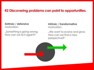 Extrinsic / defensive
motivation:
„Something is going wrong.
How can we fix it again?“
#2 Discovering problems can point t...