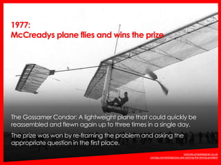 1977:
McCreadys plane flies and wins the prize
http://uxmag.com/articles/you-are-solving-the-wrong-problem
pictures.propde...