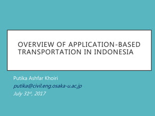 OVERVIEW OF APPLICATION-BASED
TRANSPORTATION IN INDONESIA
Putika Ashfar Khoiri
putika@civil.eng.osaka-u.ac.jp
July 31st, 2017
 