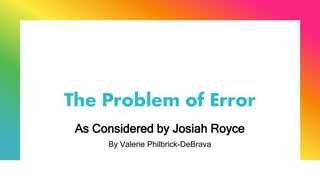 The Problem of Error
As Considered by Josiah Royce
By Valerie Philbrick-DeBrava
 
