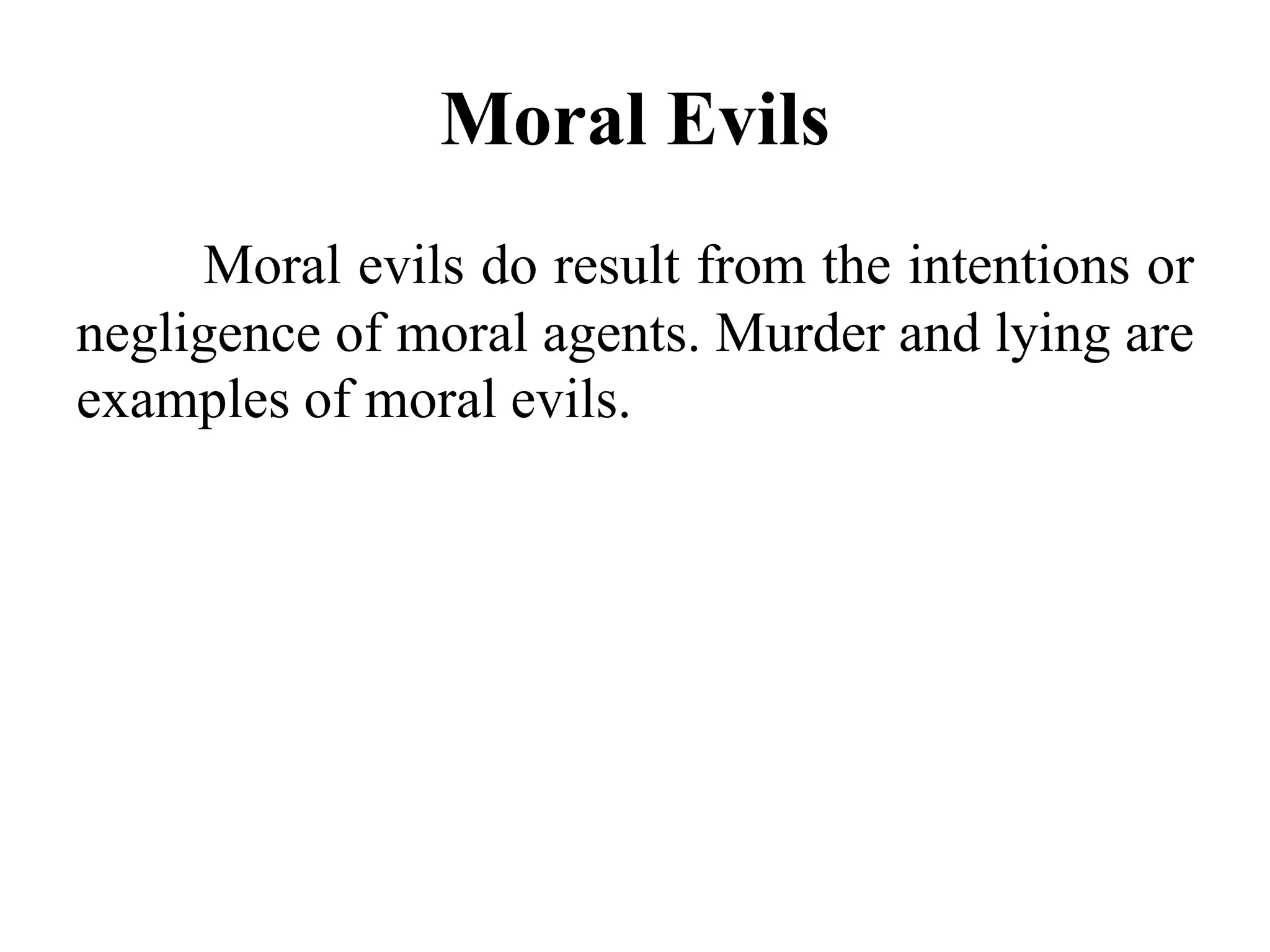 Moral Evils
Moral evils do result from the intentions or
negligence of moral agents. Murder and lying are
examples of moral evils.
 