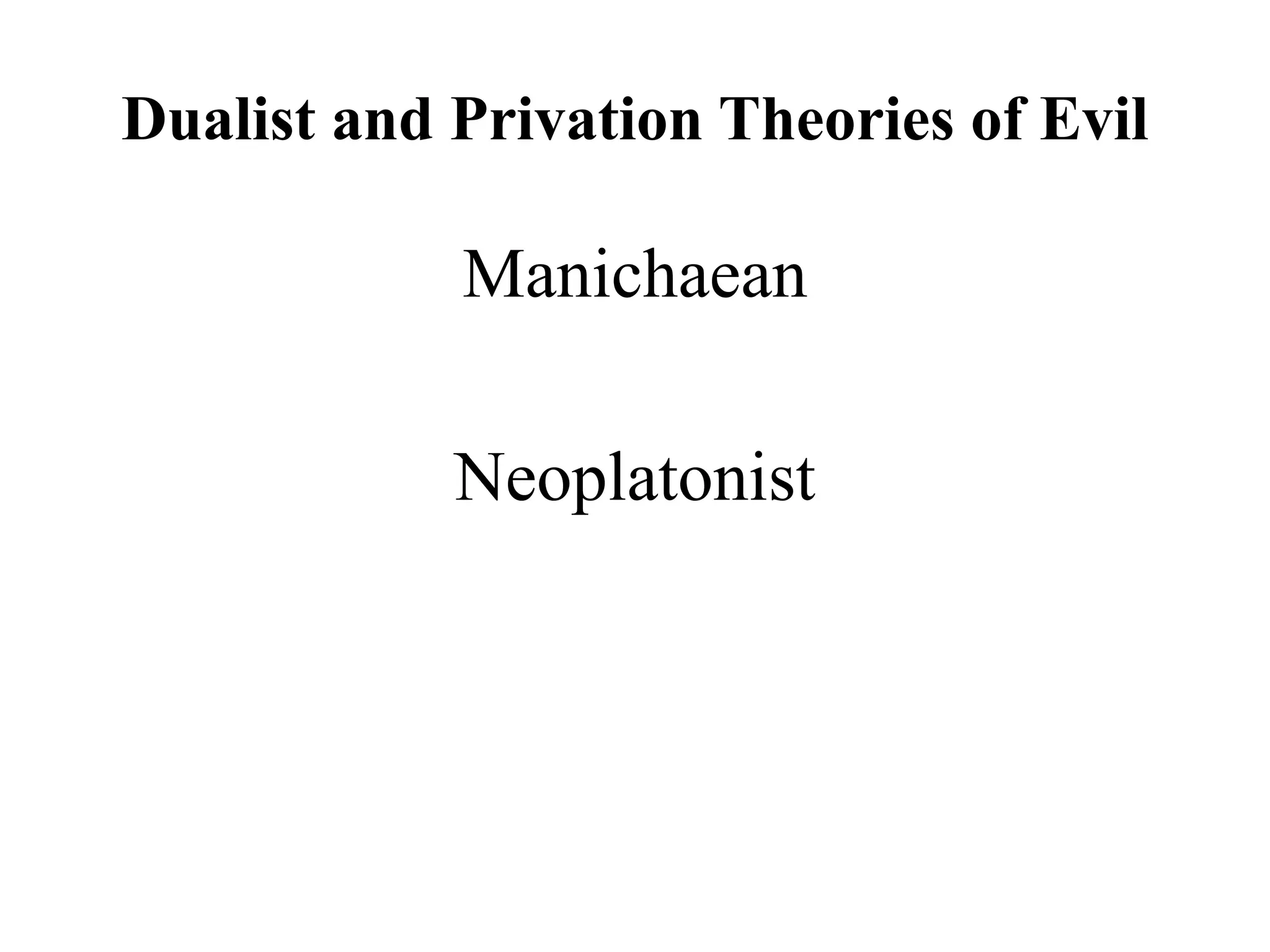 Dualist and Privation Theories of Evil
Manichaean
Neoplatonist
 