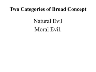 Two Categories of Broad Concept
Natural Evil
Moral Evil.
 