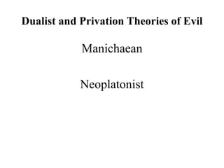 Dualist and Privation Theories of Evil
Manichaean
Neoplatonist
 