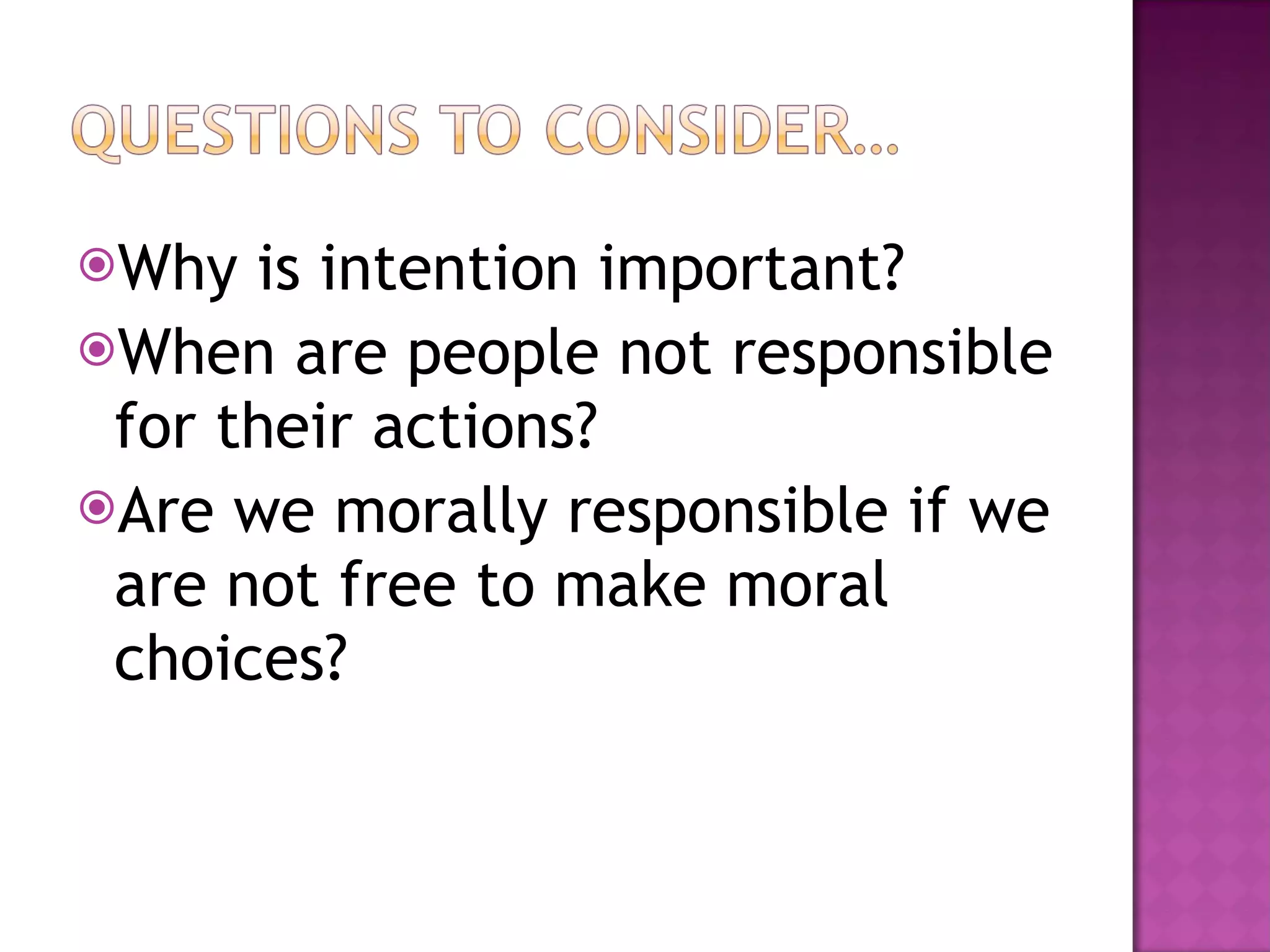 Why is intention important?  When are people not responsible for their actions? Are we morally responsible if we are not free to make moral choices? 