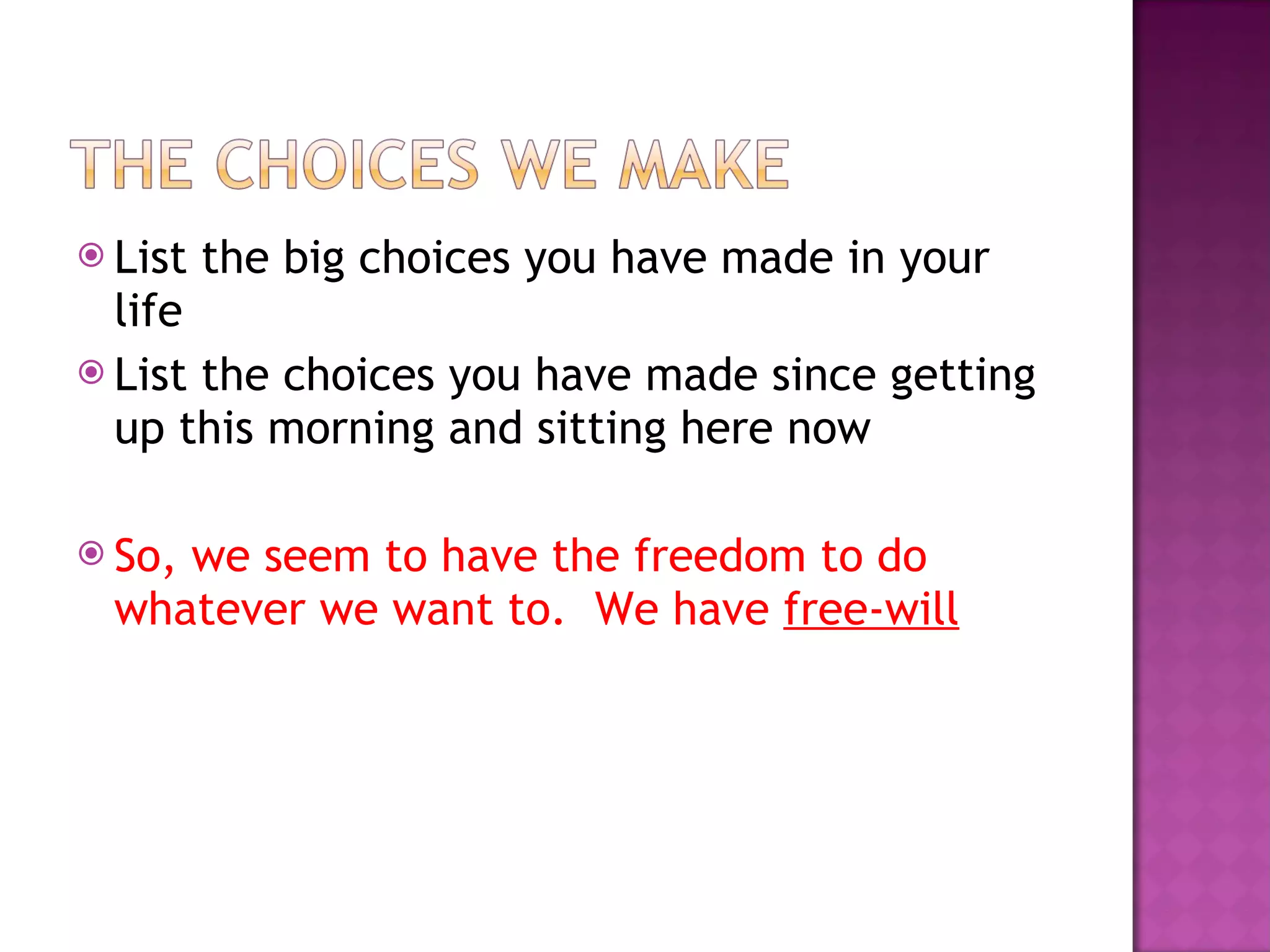 List the big choices you have made in your life List the choices you have made since getting up this morning and sitting here now So, we seem to have the freedom to do whatever we want to.  We have  free-will 