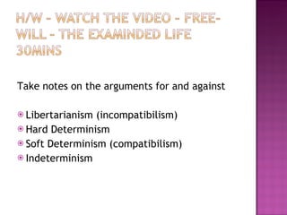 Take notes on the arguments for and against  Libertarianism (incompatibilism) Hard Determinism Soft Determinism (compatibilism) Indeterminism 