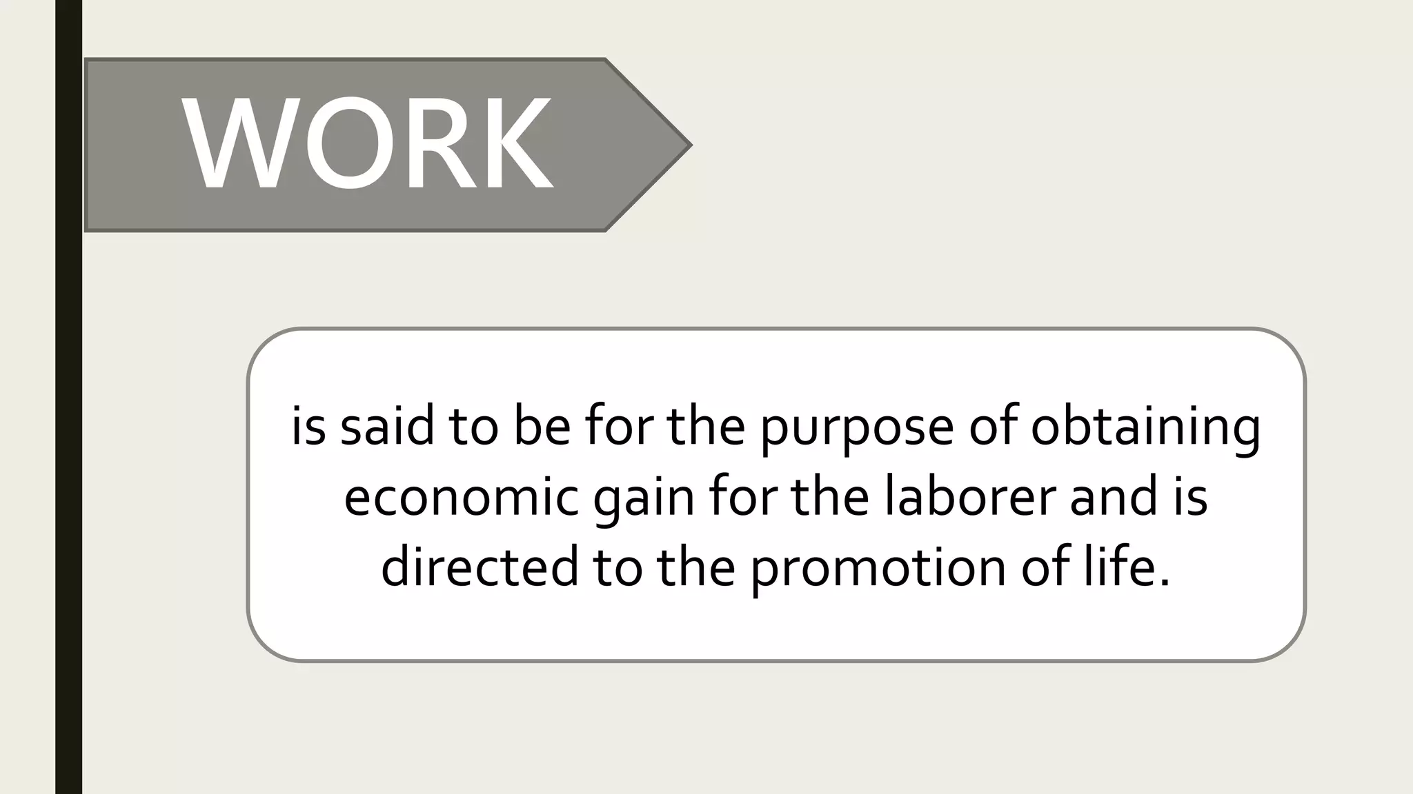 WORK
is said to be for the purpose of obtaining
economic gain for the laborer and is
directed to the promotion of life.