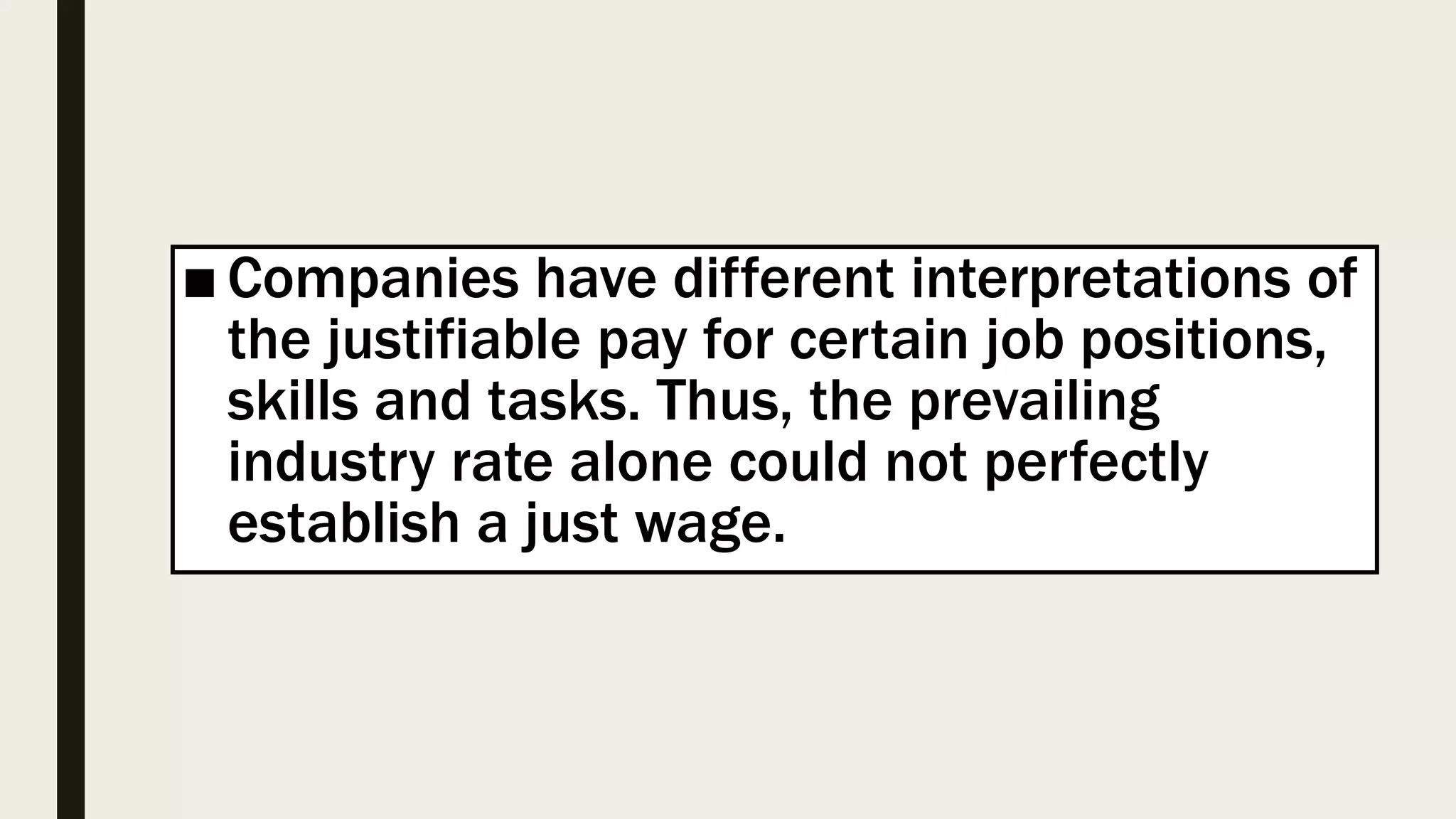■ Companies have different interpretations of
the justifiable pay for certain job positions,
skills and tasks. Thus, the prevailing
industry rate alone could not perfectly
establish a just wage.