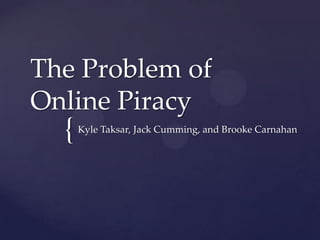 The Problem of
Online Piracy
  {   Kyle Taksar, Jack Cumming, and Brooke Carnahan
 