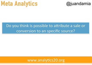 @juandamia




Do	
  you	
  think	
  is	
  possible	
  to	
  a9ribute	
  a	
  sale	
  or	
  
        conversion	
  to	
  an	
  speciﬁc	
  source?	
  




                    www.analy'cs20.org	
  
 