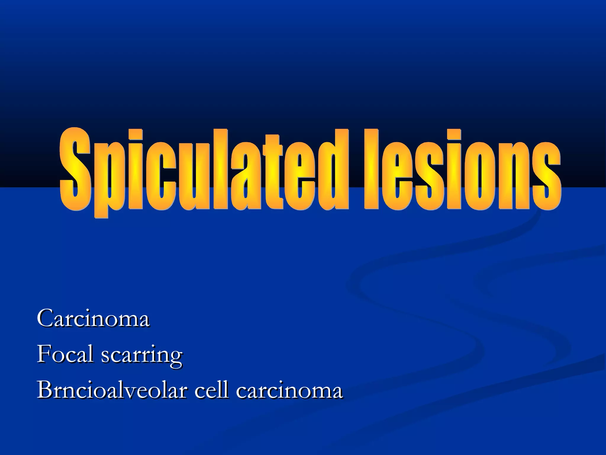 Carcinoma
Focal scarring
Brncioalveolar cell carcinoma
 