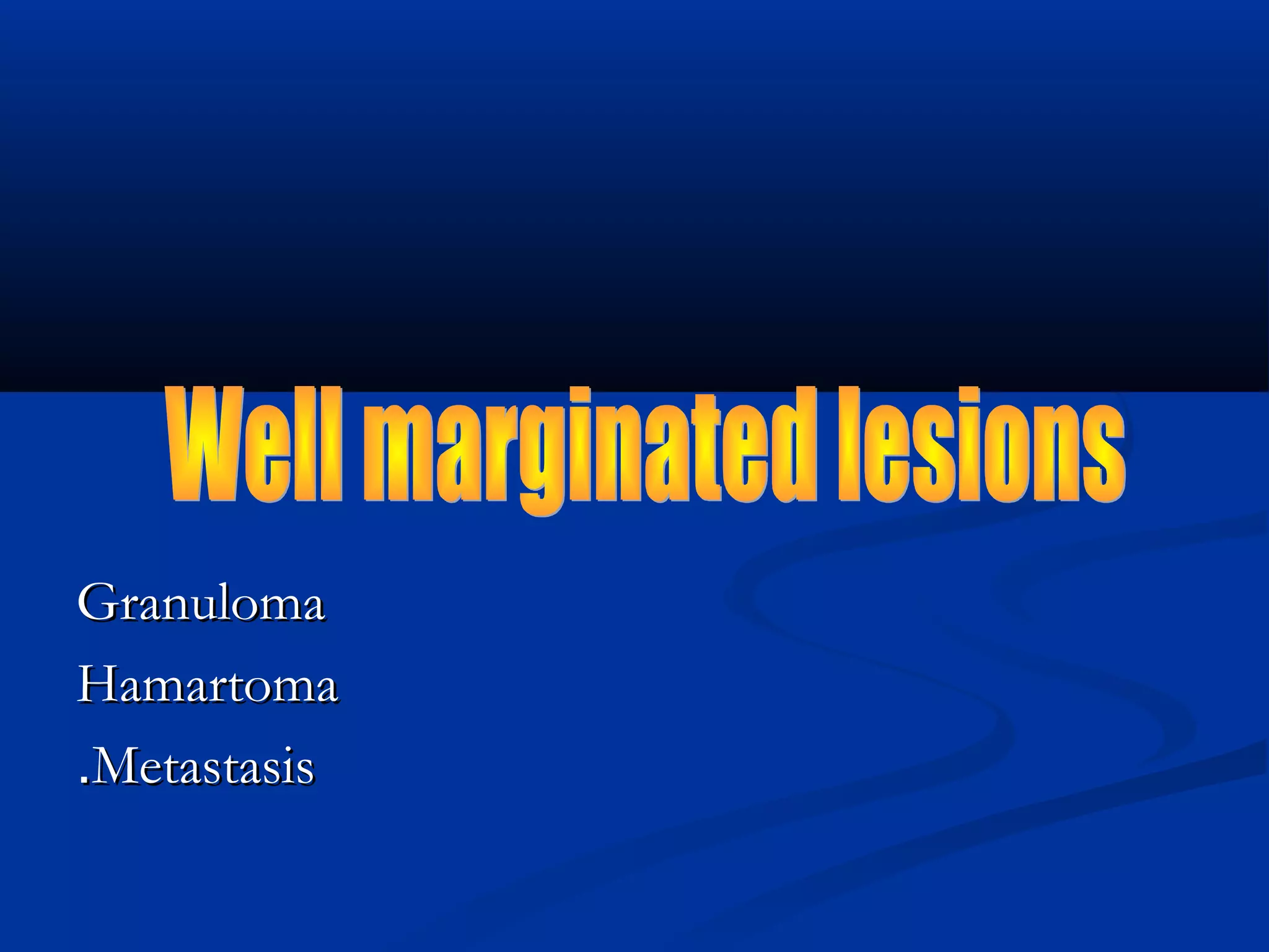 Granuloma
Hamartoma
.Metastasis
 