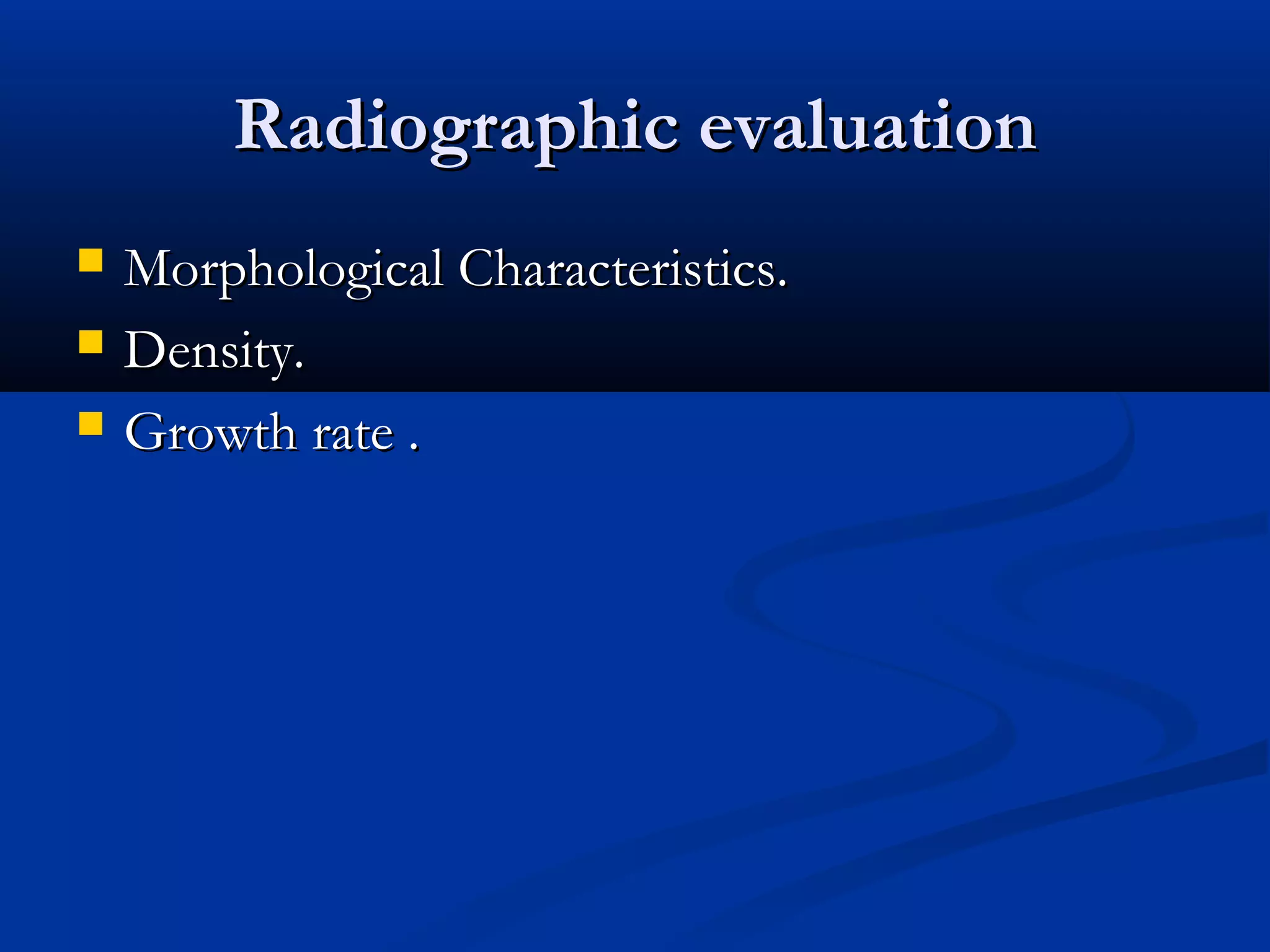 Radiographic evaluation
   Morphological Characteristics.
   Density.
   Growth rate .
 