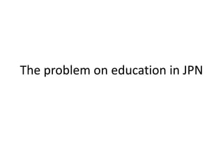 The problem on education in JPN 