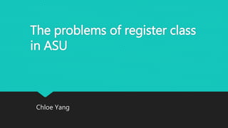 The problems of register class
in ASU
Chloe Yang
 